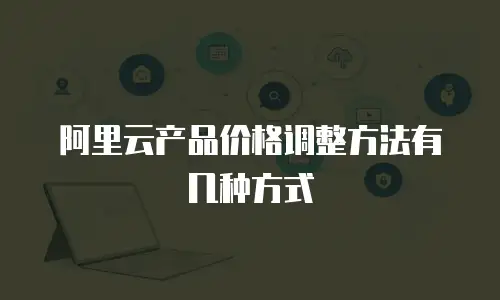 阿里云产品价格调整方法有几种方式
