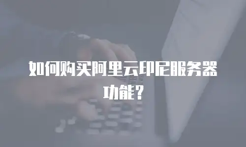 如何购买阿里云印尼服务器功能？