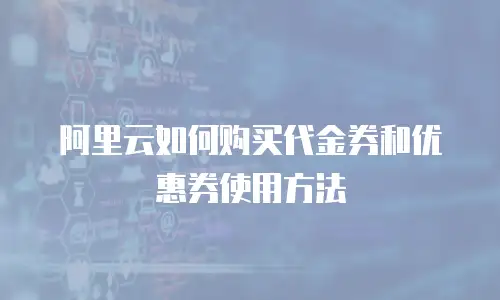 阿里云如何购买代金券和优惠券使用方法