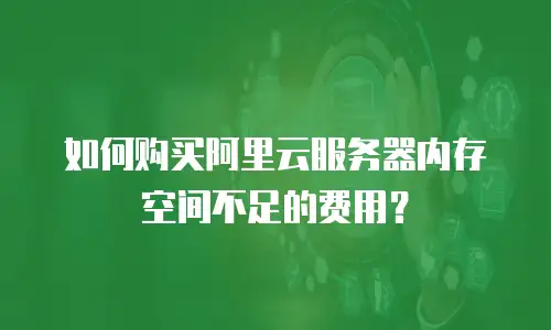 如何购买阿里云服务器内存空间不足的费用？
