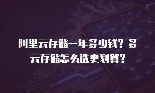 阿里云存储一年多少钱？多云存储怎么选更划算？