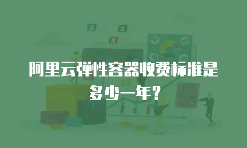阿里云弹性容器收费标准是多少一年？
