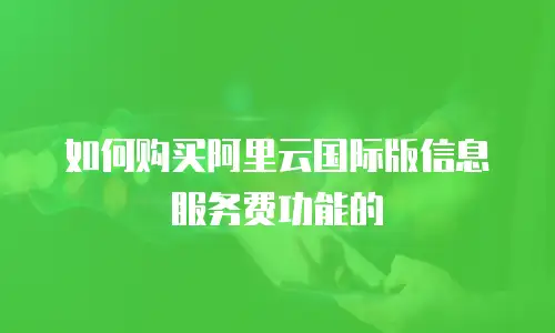 如何购买阿里云国际版信息服务费功能的