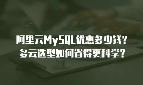 阿里云MySQL优惠多少钱？多云选型如何省得更科学？