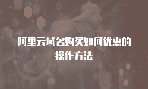 阿里云域名购买如何优惠的操作方法