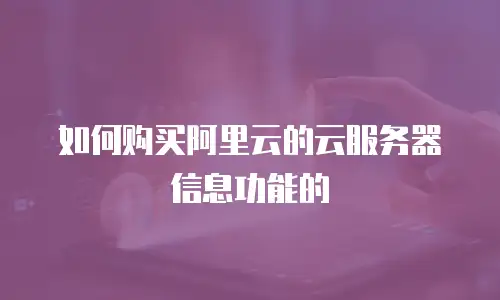 如何购买阿里云的云服务器信息功能的