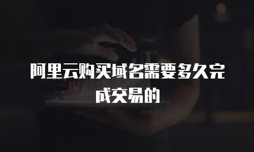 阿里云购买域名需要多久完成交易的