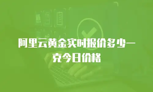 阿里云黄金实时报价多少一克今日价格