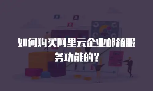 如何购买阿里云企业邮箱服务功能的？