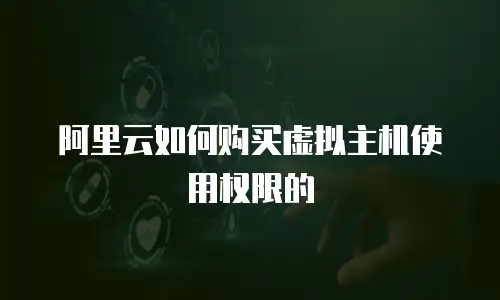 阿里云如何购买虚拟主机使用权限的