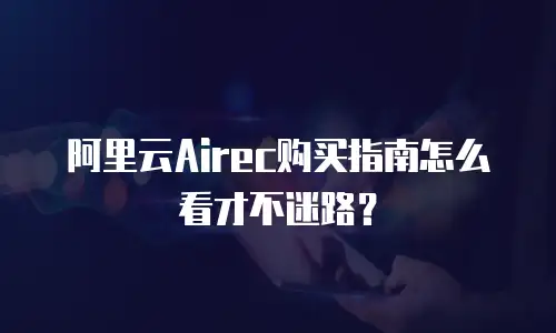 阿里云Airec购买指南怎么看才不迷路？