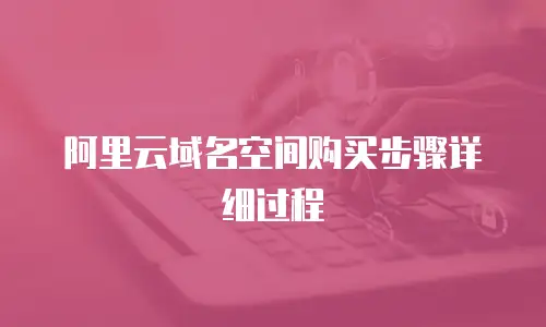 阿里云域名空间购买步骤详细过程