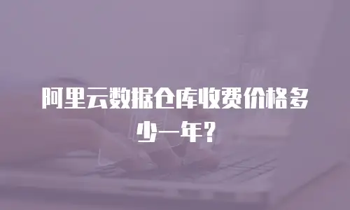 阿里云数据仓库收费价格多少一年？