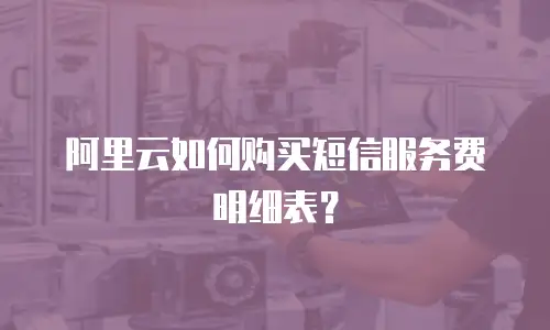 阿里云如何购买短信服务费明细表？