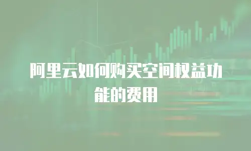 阿里云如何购买空间权益功能的费用