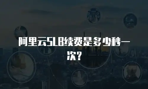 阿里云SLB续费是多少秒一次？