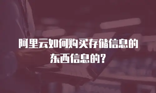 阿里云如何购买存储信息的东西信息的？