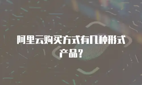 阿里云购买方式有几种形式产品？