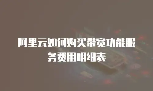 阿里云如何购买带宽功能服务费用明细表