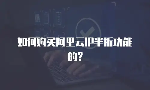 如何购买阿里云IP半折功能的？