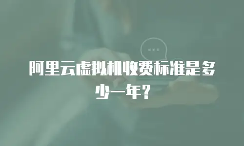 阿里云虚拟机收费标准是多少一年？
