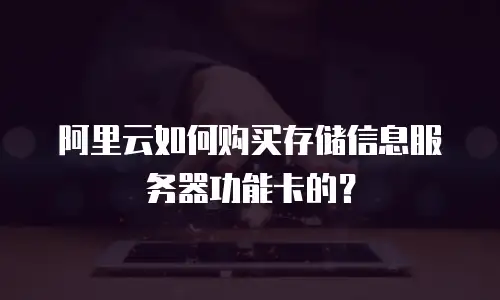 阿里云如何购买存储信息服务器功能卡的？