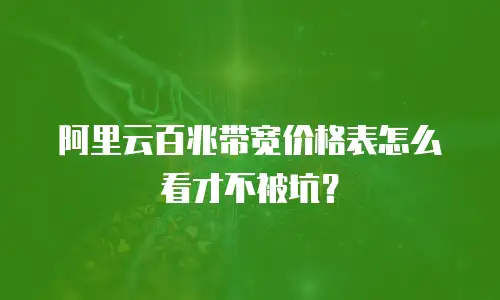 阿里云百兆带宽价格表怎么看才不被坑？