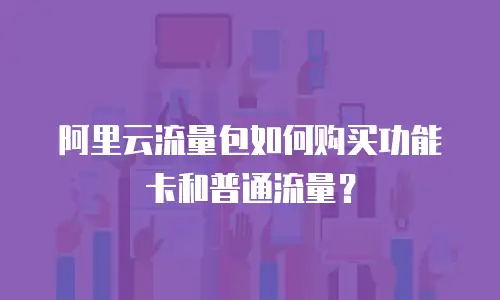 阿里云流量包如何购买功能卡和普通流量？