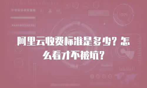 阿里云收费标准是多少？怎么看才不被坑？