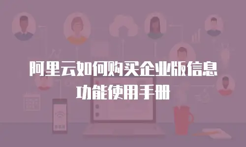 阿里云如何购买企业版信息功能使用手册
