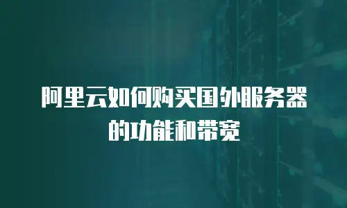 阿里云如何购买国外服务器的功能和带宽