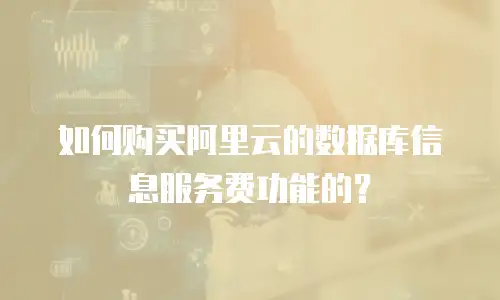 如何购买阿里云的数据库信息服务费功能的？