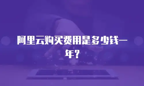 阿里云购买费用是多少钱一年？