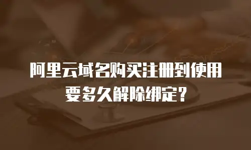 阿里云域名购买注册到使用要多久解除绑定？