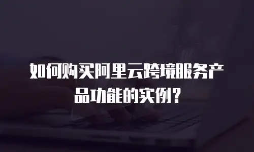 如何购买阿里云跨境服务产品功能的实例？