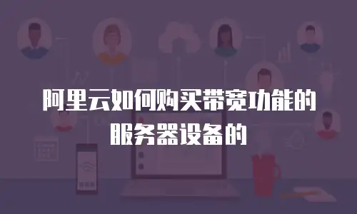 阿里云如何购买带宽功能的服务器设备的