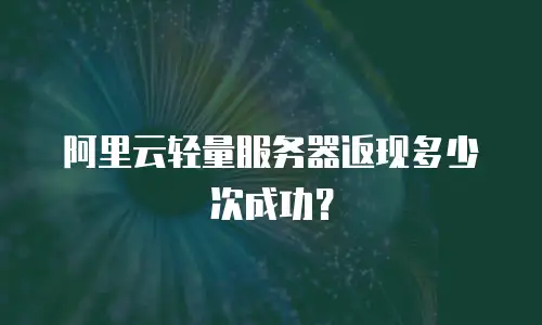 阿里云轻量服务器返现多少次成功？
