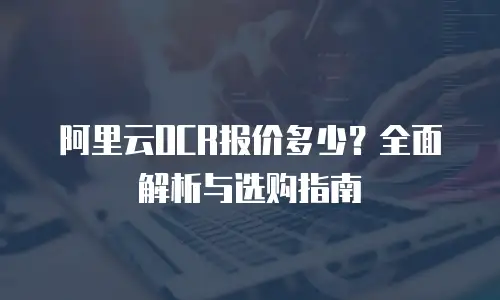 阿里云OCR报价多少？全面解析与选购指南