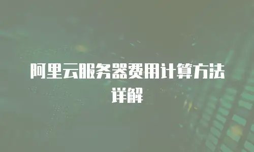 阿里云服务器费用计算方法详解
