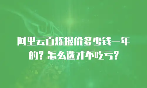 阿里云百炼报价多少钱一年的？怎么选才不吃亏？