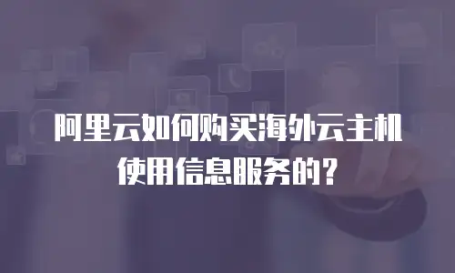 阿里云如何购买海外云主机使用信息服务的？