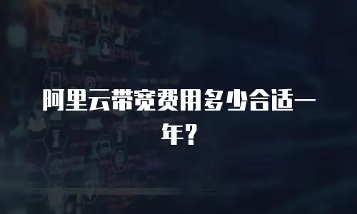 阿里云带宽费用多少合适一年？