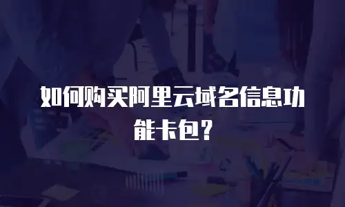 如何购买阿里云域名信息功能卡包？