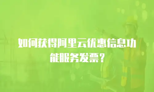 如何获得阿里云优惠信息功能服务发票？