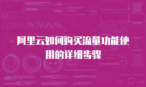 阿里云如何购买流量功能使用的详细步骤