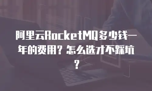 阿里云RocketMQ多少钱一年的费用？怎么选才不踩坑？