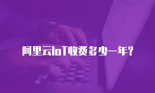 阿里云IoT收费多少一年？