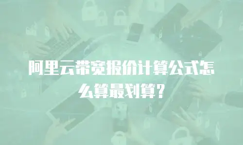 阿里云带宽报价计算公式怎么算最划算？