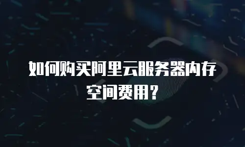 如何购买阿里云服务器内存空间费用？