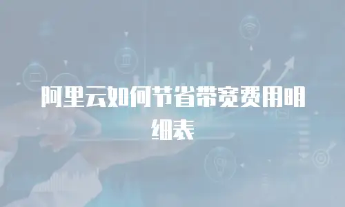 阿里云如何节省带宽费用明细表